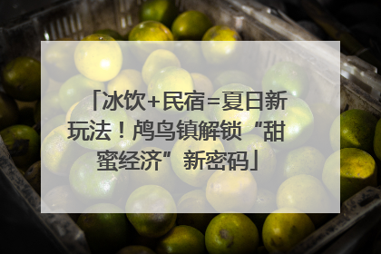 冰饮+民宿=夏日新玩法！鸬鸟镇解锁“甜蜜经济”新密码
