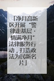 净月高新区开展“警律走基层・情满净月”法律服务行动，打造政法为民新名片