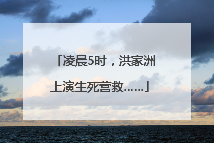 凌晨5时，洪家洲上演生死营救……