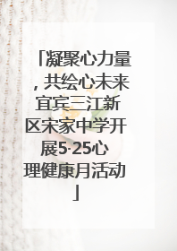 凝聚心力量，共绘心未来 宜宾三江新区宋家中学开展5·25心理健康月活动