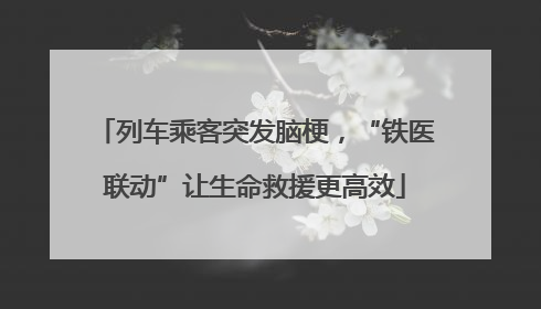列车乘客突发脑梗，“铁医联动”让生命救援更高效