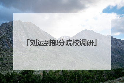 刘运到部分院校调研