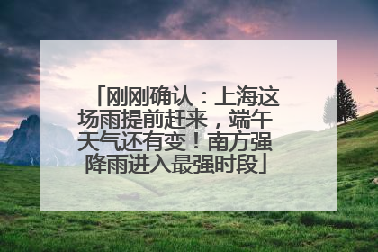 刚刚确认：上海这场雨提前赶来，端午天气还有变！南方强降雨进入最强时段