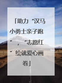 助力“汉马小勇士亲子跑”，“志愿红”绘就爱心画卷