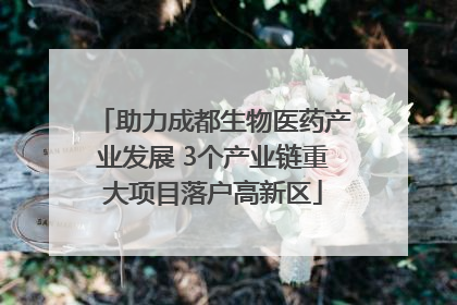 助力成都生物医药产业发展 3个产业链重大项目落户高新区
