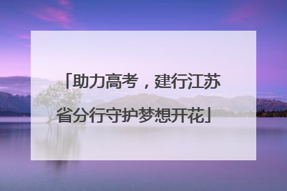 助力高考，建行江苏省分行守护梦想开花