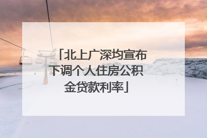 北上广深均宣布下调个人住房公积金贷款利率