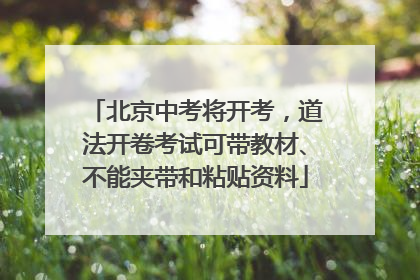北京中考将开考，道法开卷考试可带教材、不能夹带和粘贴资料