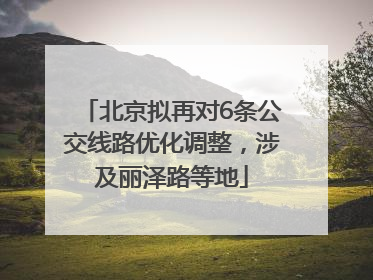 北京拟再对6条公交线路优化调整，涉及丽泽路等地