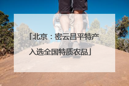 北京：密云昌平特产入选全国特质农品