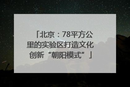 北京：78平方公里的实验区打造文化创新“朝阳模式”