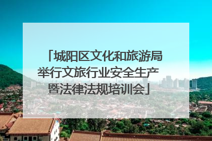 城阳区文化和旅游局举行文旅行业安全生产暨法律法规培训会
