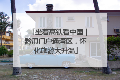 坐着高铁看中国｜黔滇门户通湾区，怀化旅游大升温