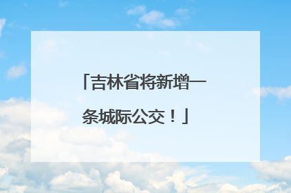 吉林省将新增一条城际公交！