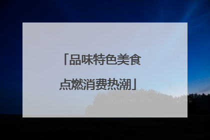 品味特色美食 点燃消费热潮