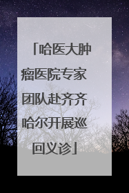 哈医大肿瘤医院专家团队赴齐齐哈尔开展巡回义诊