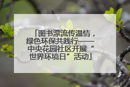 图书漂流传温情，绿色环保共践行——中央花园社区开展“世界环境日”活动