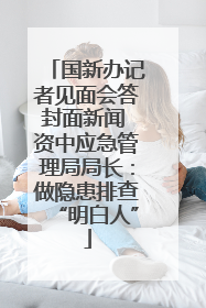 国新办记者见面会答封面新闻 资中应急管理局局长：做隐患排查“明白人”