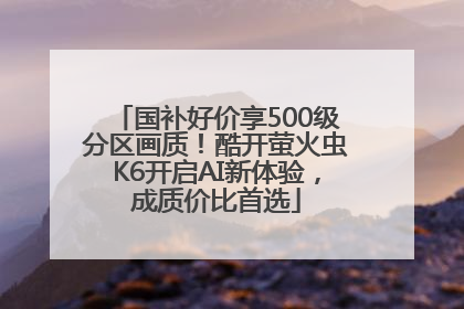 国补好价享500级分区画质！酷开萤火虫K6开启AI新体验，成质价比首选