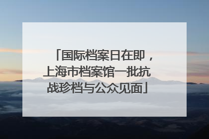 国际档案日在即，上海市档案馆一批抗战珍档与公众见面