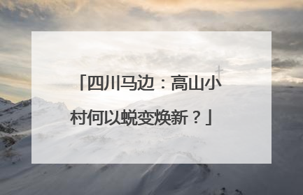 四川马边：高山小村何以蜕变焕新？