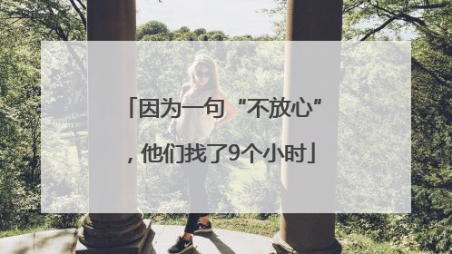 因为一句“不放心”，他们找了9个小时