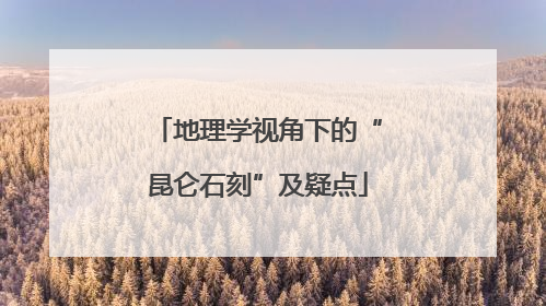 地理学视角下的“昆仑石刻”及疑点