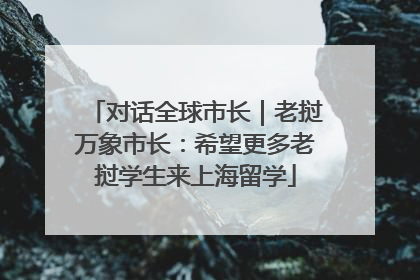 对话全球市长｜老挝万象市长：希望更多老挝学生来上海留学