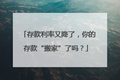 存款利率又降了，你的存款“搬家”了吗？
