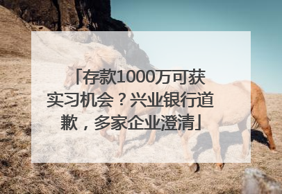 存款1000万可获实习机会？兴业银行道歉，多家企业澄清