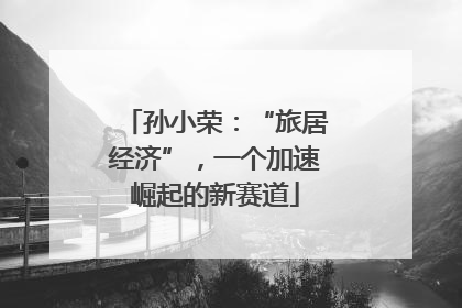 孙小荣：“旅居经济”，一个加速崛起的新赛道
