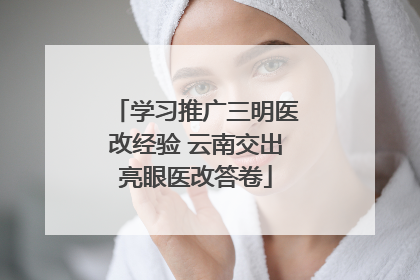 学习推广三明医改经验 云南交出亮眼医改答卷