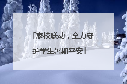 家校联动，全力守护学生暑期平安