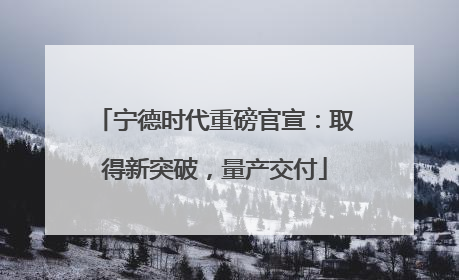 宁德时代重磅官宣：取得新突破，量产交付