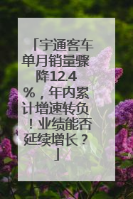 宇通客车单月销量骤降12.4%，年内累计增速转负！业绩能否延续增长？