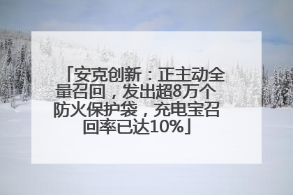安克创新：正主动全量召回，发出超8万个防火保护袋，充电宝召回率已达10%