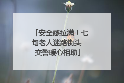 安全感拉满！七旬老人迷路街头 交警暖心相助