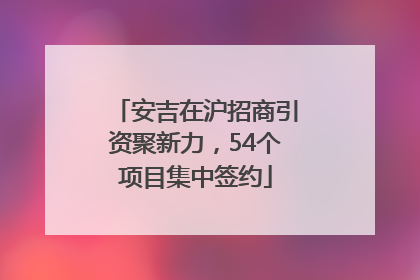 安吉在沪招商引资聚新力，54个项目集中签约