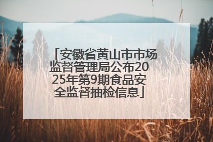 安徽省黄山市市场监督管理局公布2025年第9期食品安全监督抽检信息