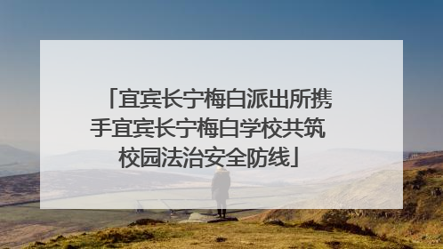 宜宾长宁梅白派出所携手宜宾长宁梅白学校共筑校园法治安全防线