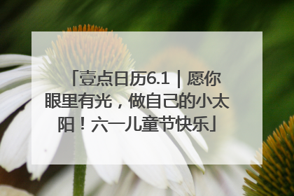 壹点日历6.1｜愿你眼里有光，做自己的小太阳！六一儿童节快乐