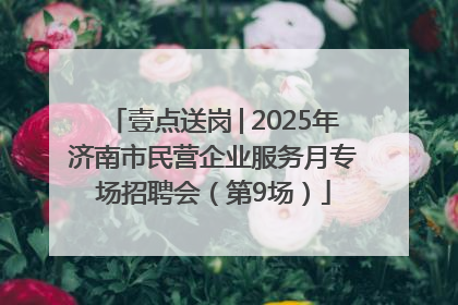 壹点送岗│2025年济南市民营企业服务月专场招聘会（第9场）