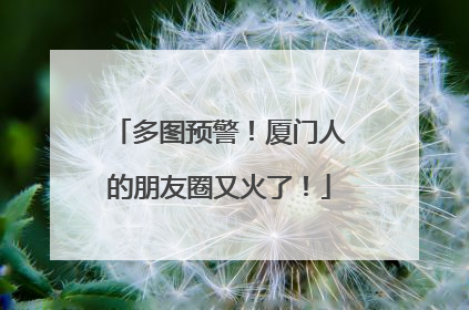 多图预警！厦门人的朋友圈又火了！