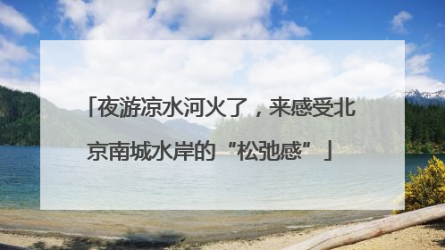 夜游凉水河火了，来感受北京南城水岸的“松弛感”