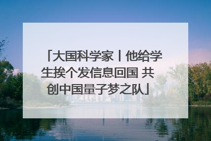 大国科学家丨他给学生挨个发信息回国 共创中国量子梦之队