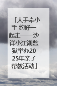 大手牵小手 约好一起走——沙洋小江湖监狱举办2025年亲子帮教活动