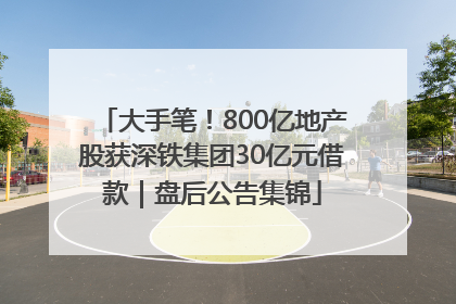 大手笔！800亿地产股获深铁集团30亿元借款｜盘后公告集锦