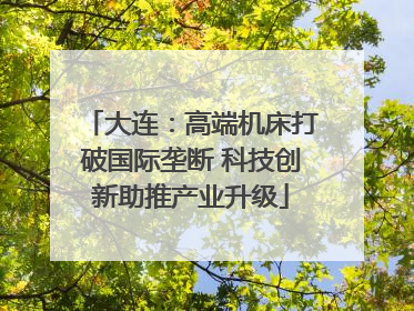 大连：高端机床打破国际垄断 科技创新助推产业升级