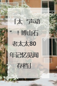 太“声动”！博山石老太太80年记忆见闻存档