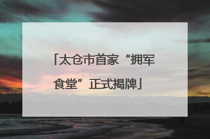 太仓市首家“拥军食堂”正式揭牌